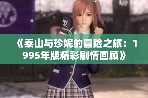 《泰山与珍妮的冒险之旅：1995年版精彩剧情回顾》