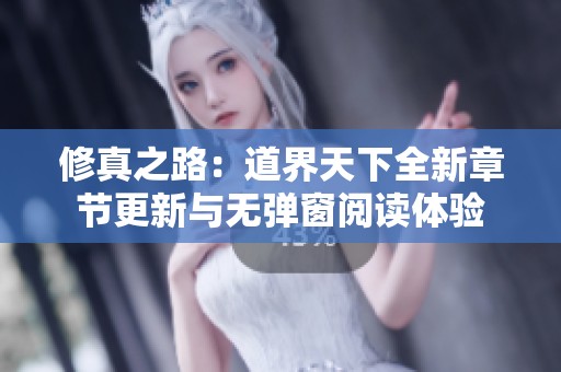 修真之路：道界天下全新章节更新与无弹窗阅读体验
