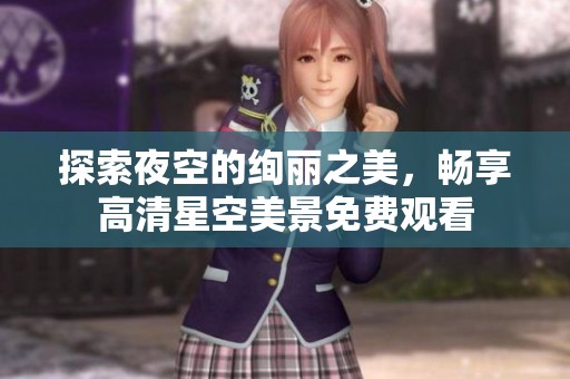 探索夜空的绚丽之美，畅享高清星空美景免费观看