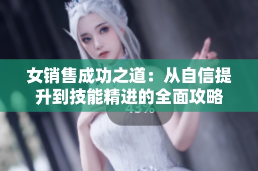 女销售成功之道：从自信提升到技能精进的全面攻略