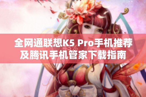 全网通联想K5 Pro手机推荐及腾讯手机管家下载指南