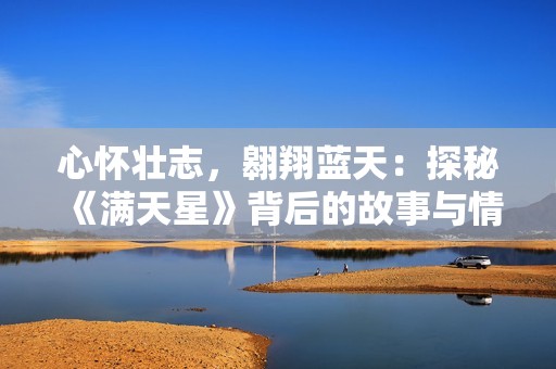 心怀壮志，翱翔蓝天：探秘《满天星》背后的故事与情感