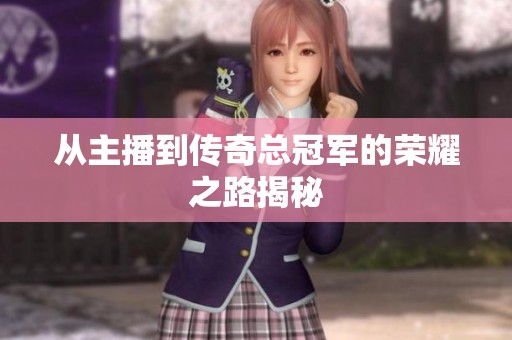 从主播到传奇总冠军的荣耀之路揭秘