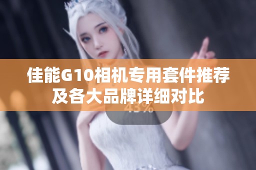 佳能G10相机专用套件推荐及各大品牌详细对比