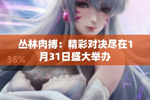 丛林肉搏：精彩对决尽在1月31日盛大举办