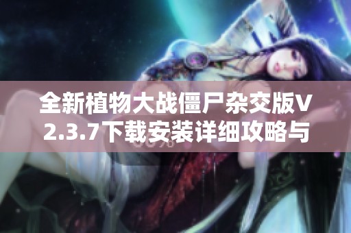 全新植物大战僵尸杂交版V2.3.7下载安装详细攻略与资源分享