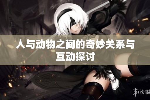 人与动物之间的奇妙关系与互动探讨