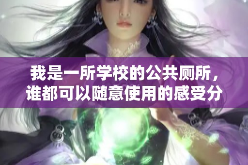 我是一所学校的公共厕所，谁都可以随意使用的感受分享