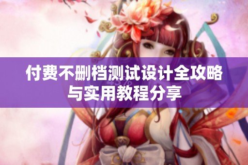付费不删档测试设计全攻略与实用教程分享