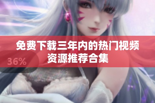 免费下载三年内的热门视频资源推荐合集