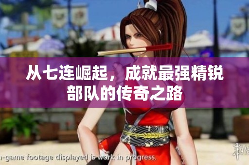 从七连崛起，成就最强精锐部队的传奇之路