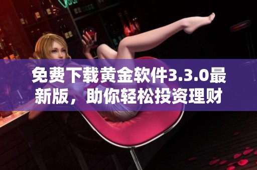 免费下载黄金软件3.3.0最新版，助你轻松投资理财