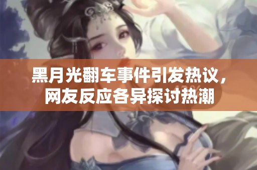 黑月光翻车事件引发热议，网友反应各异探讨热潮