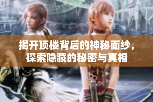 揭开顶楼背后的神秘面纱，探索隐藏的秘密与真相