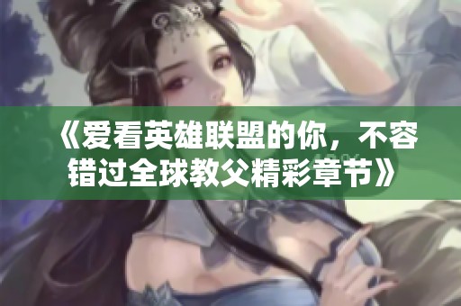 《爱看英雄联盟的你，不容错过全球教父精彩章节》
