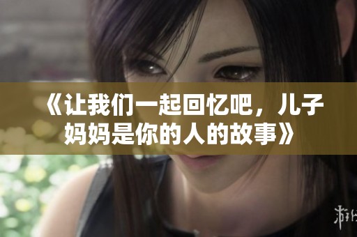 《让我们一起回忆吧，儿子妈妈是你的人的故事》