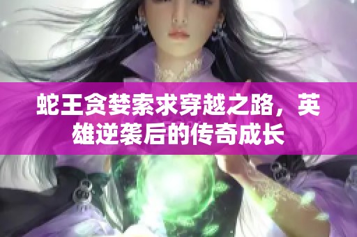 蛇王贪婪索求穿越之路，英雄逆袭后的传奇成长