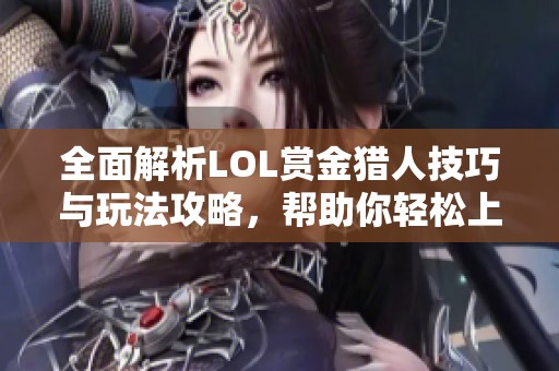 全面解析LOL赏金猎人技巧与玩法攻略，帮助你轻松上手