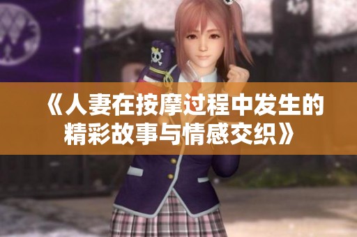 《人妻在按摩过程中发生的精彩故事与情感交织》