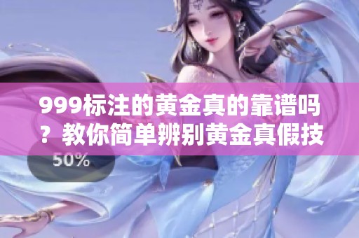 999标注的黄金真的靠谱吗？教你简单辨别黄金真假技巧