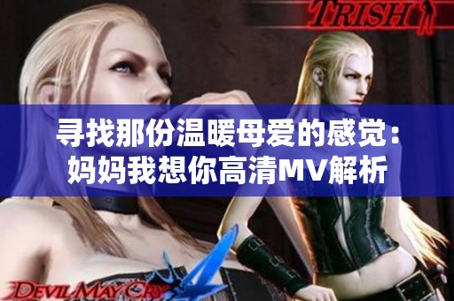 寻找那份温暖母爱的感觉：妈妈我想你高清MV解析