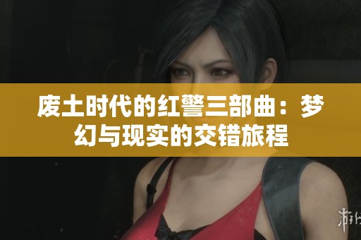废土时代的红警三部曲：梦幻与现实的交错旅程