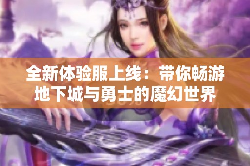 全新体验服上线：带你畅游地下城与勇士的魔幻世界