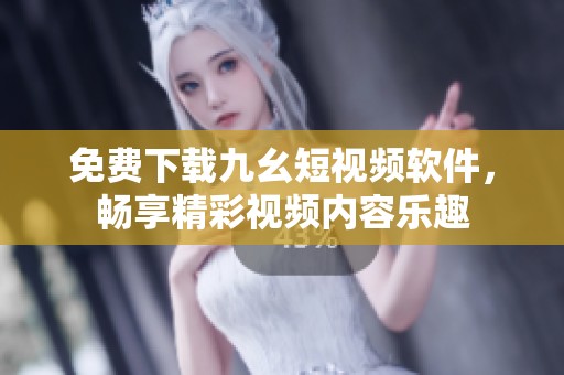 免费下载九幺短视频软件，畅享精彩视频内容乐趣