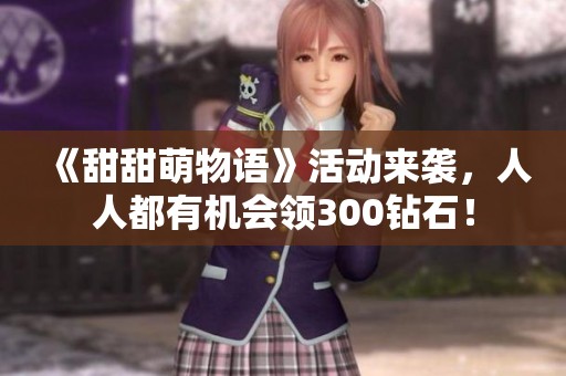 《甜甜萌物语》活动来袭，人人都有机会领300钻石！