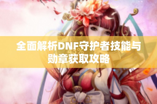 全面解析DNF守护者技能与勋章获取攻略