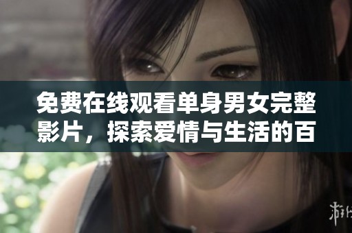 免费在线观看单身男女完整影片，探索爱情与生活的百态