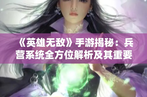 《英雄无敌》手游揭秘：兵营系统全方位解析及其重要作用