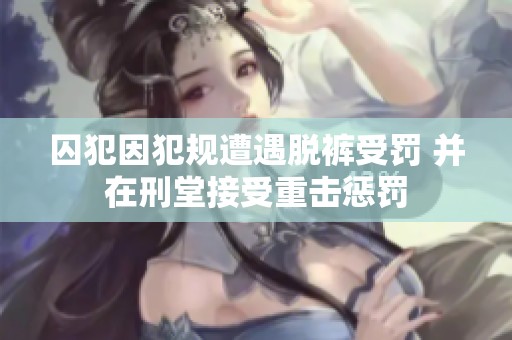 囚犯因犯规遭遇脱裤受罚 并在刑堂接受重击惩罚