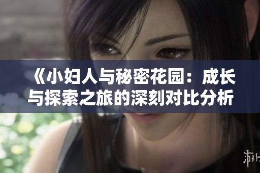 《小妇人与秘密花园：成长与探索之旅的深刻对比分析》