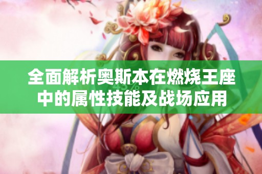 全面解析奥斯本在燃烧王座中的属性技能及战场应用