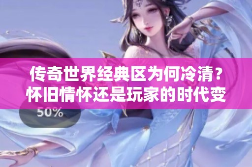 传奇世界经典区为何冷清？怀旧情怀还是玩家的时代变迁？