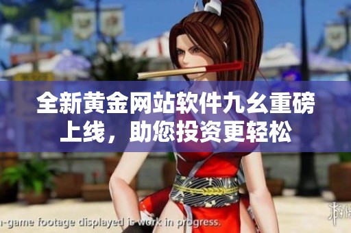 全新黄金网站软件九幺重磅上线，助您投资更轻松