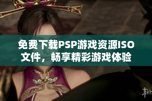免费下载PSP游戏资源ISO文件，畅享精彩游戏体验