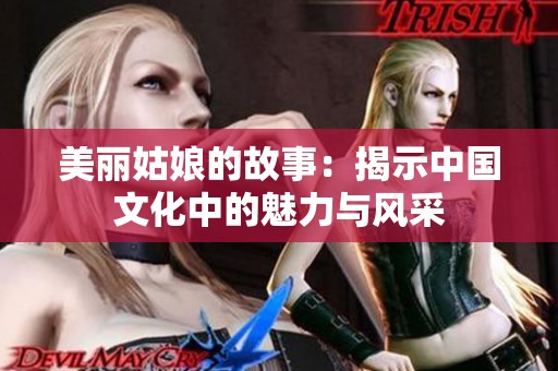 美丽姑娘的故事：揭示中国文化中的魅力与风采