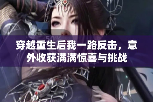 穿越重生后我一路反击，意外收获满满惊喜与挑战