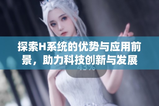 探索H系统的优势与应用前景，助力科技创新与发展