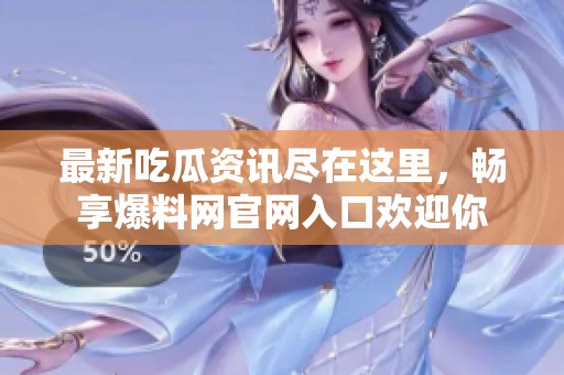 最新吃瓜资讯尽在这里，畅享爆料网官网入口欢迎你