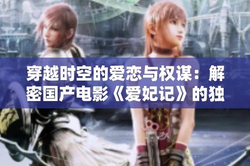 穿越时空的爱恋与权谋：解密国产电影《爱妃记》的独特魅力