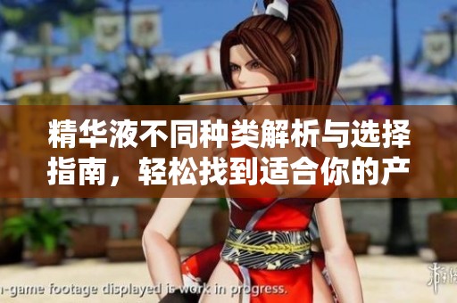 精华液不同种类解析与选择指南，轻松找到适合你的产品