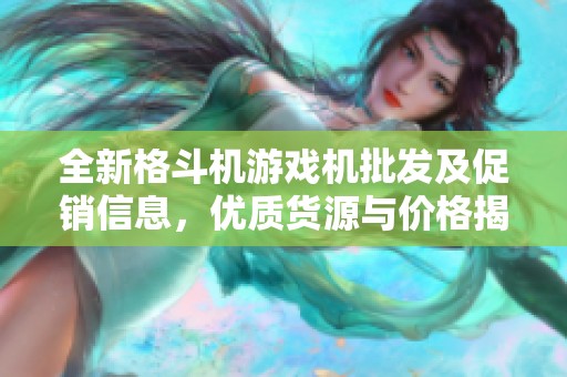 全新格斗机游戏机批发及促销信息，优质货源与价格揭秘