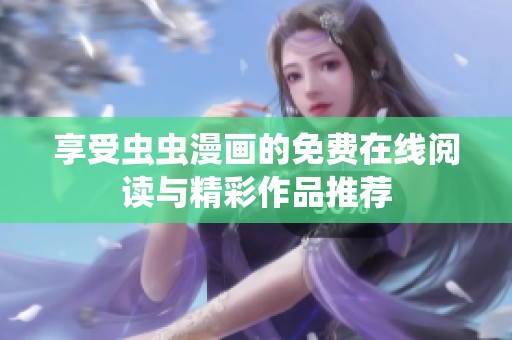享受虫虫漫画的免费在线阅读与精彩作品推荐