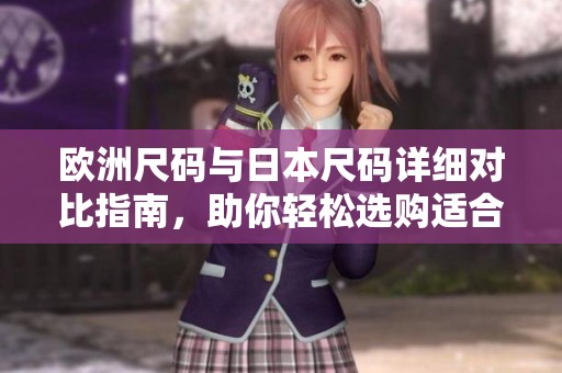 欧洲尺码与日本尺码详细对比指南，助你轻松选购适合款式