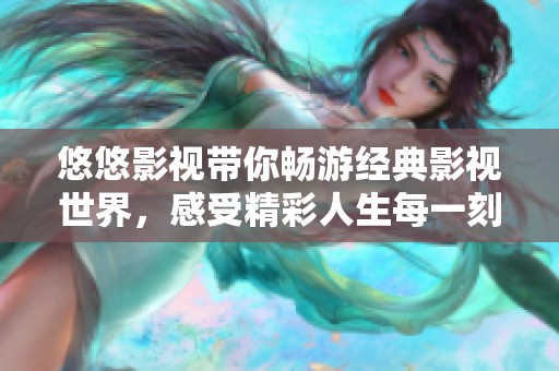 悠悠影视带你畅游经典影视世界，感受精彩人生每一刻
