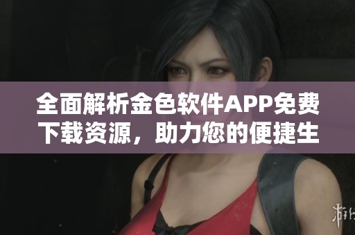 全面解析金色软件APP免费下载资源，助力您的便捷生活