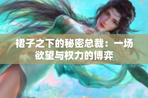 裙子之下的秘密总裁：一场欲望与权力的博弈